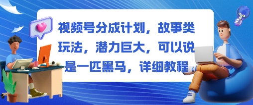 视频号分成计划，故事类玩法，潜力巨大，可以说是一匹黑马，详细教程-鹰眼AI