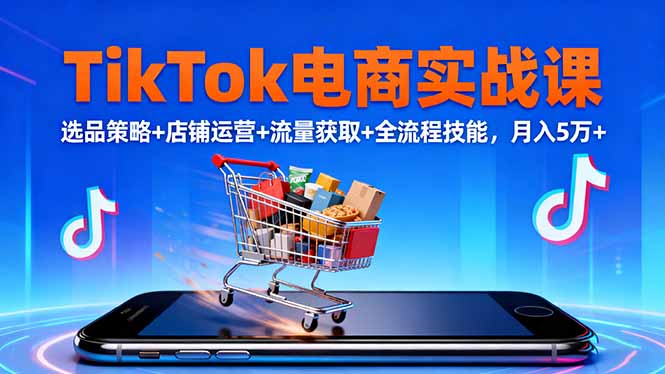 TikTok电商实战课10月,选品策略+店铺运营+流量获取+全流程技能,月入5万+-鹰眼AI
