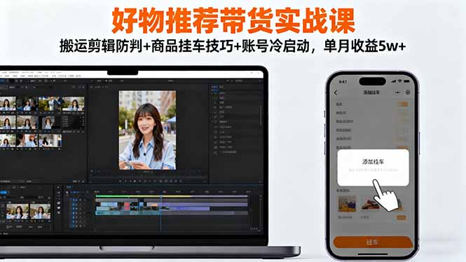好物推荐带货实战课：搬运剪辑防判+商品挂车技巧+账号冷启动，单月收益5w+-鹰眼AI