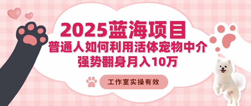 2025蓝海项目：普通人如何利用活体宠物中介，强势翻身月入10万-鹰眼AI
