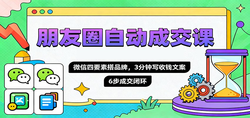 朋友圈自动成交课，微信四要素搭品牌，3分钟写收钱文案，6步成交闭环-鹰眼AI