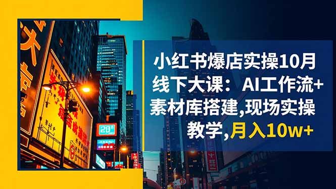 小红书爆店实操10月线下大课：AI工作流+素材库搭建,现场实操教学,月入10w+-鹰眼AI