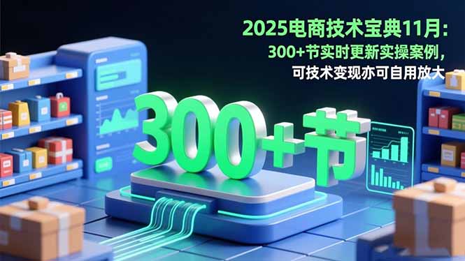 2025电商技术宝典11月：200+节实时更新实操案例，可技术变现亦可自用放大-鹰眼AI