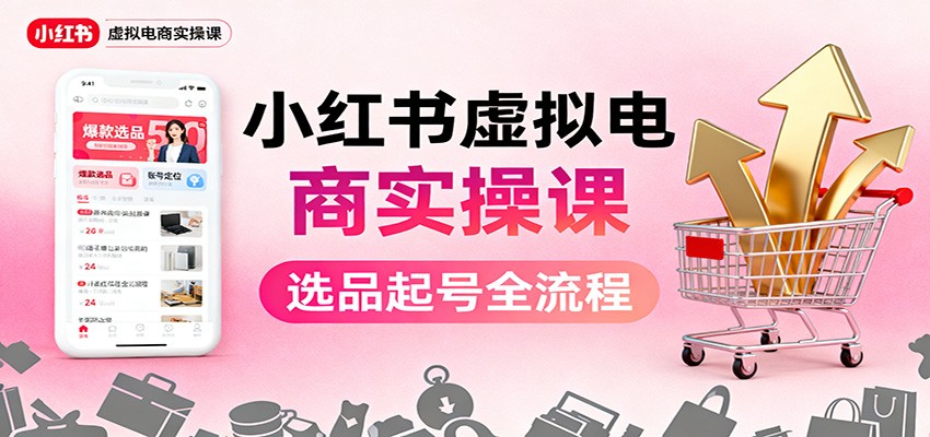 小红书虚拟电商实操课：选品起号+AI 内容创作+店铺运营+引流私域+自动化发笔记-鹰眼AI