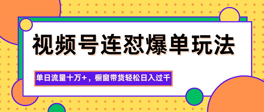 视频号连怼爆单玩法，单日流量十万+，橱窗带货轻松日入过千-鹰眼AI