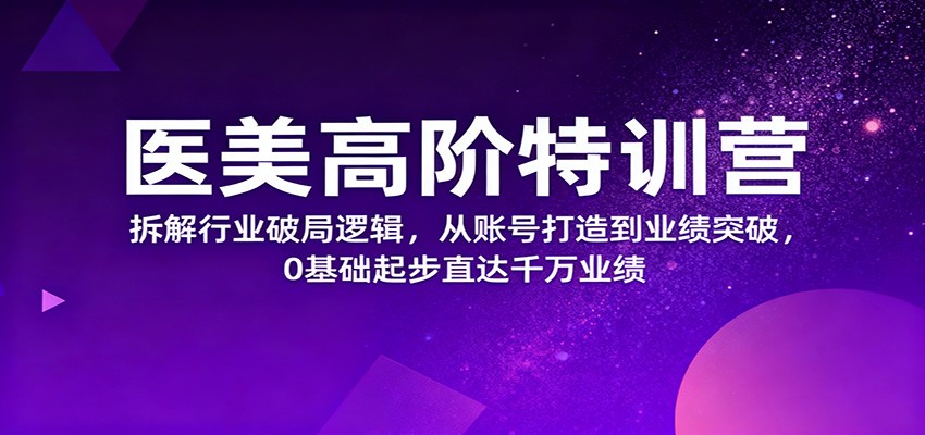 医美高阶特训营，拆解行业破局逻辑，从账号打造到业绩突破，0基础起步直达千万业绩-鹰眼AI