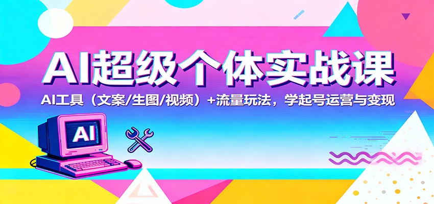 AI超级个体实战课：AI 工具(文案/生图/视频)+ 流量玩法，学起号运营与变现-鹰眼AI