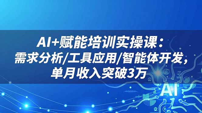 AI+赋能培训实操课:需求分析/工具应用/智能体开发,单月收入突破3万-鹰眼AI