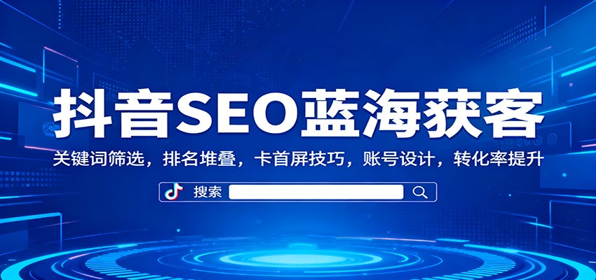 抖音SEO蓝海获客：关键词筛选，排名堆叠，卡首屏技巧，账号设计，转化率提升-鹰眼AI