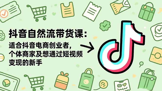 抖音自然流带货课：适合抖音电商创业者,个体商家及想通过短视频变现的新手-鹰眼AI
