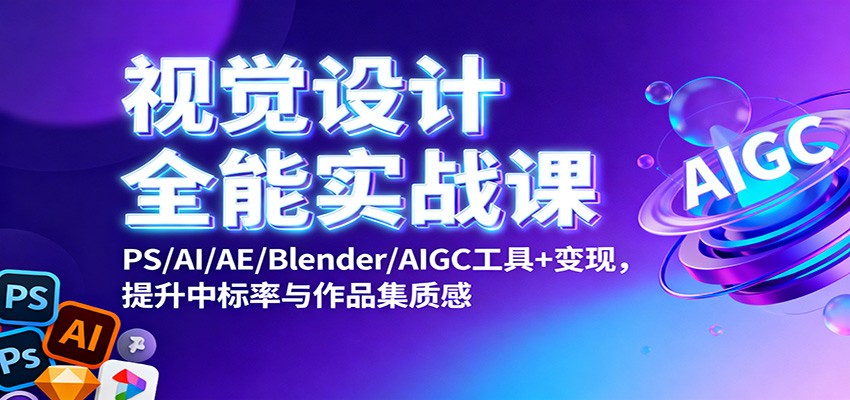 视觉设计全能实战课：PS/AI/AE/Blender/AIGC工具+变现，提升中标率与作品集质感-鹰眼AI