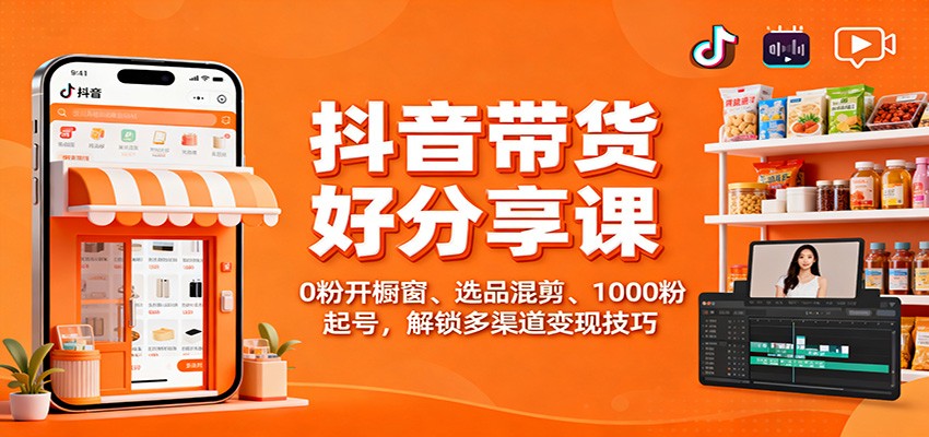 抖音带货好物分享课：0粉开橱窗、选品混剪、1000粉起号，解锁多渠道变现技巧-鹰眼AI