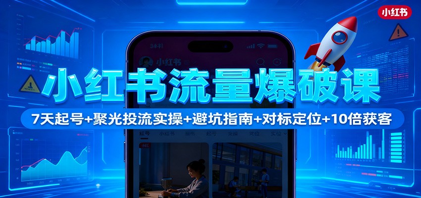 小红书流量爆破课:7天起号+聚光投流实操+避坑指南+对标定位+10倍获客-鹰眼AI