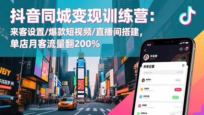 抖音同城变现训练营：来客设置/爆款短视频/直播间搭建,单店月客流量翻200%-鹰眼AI